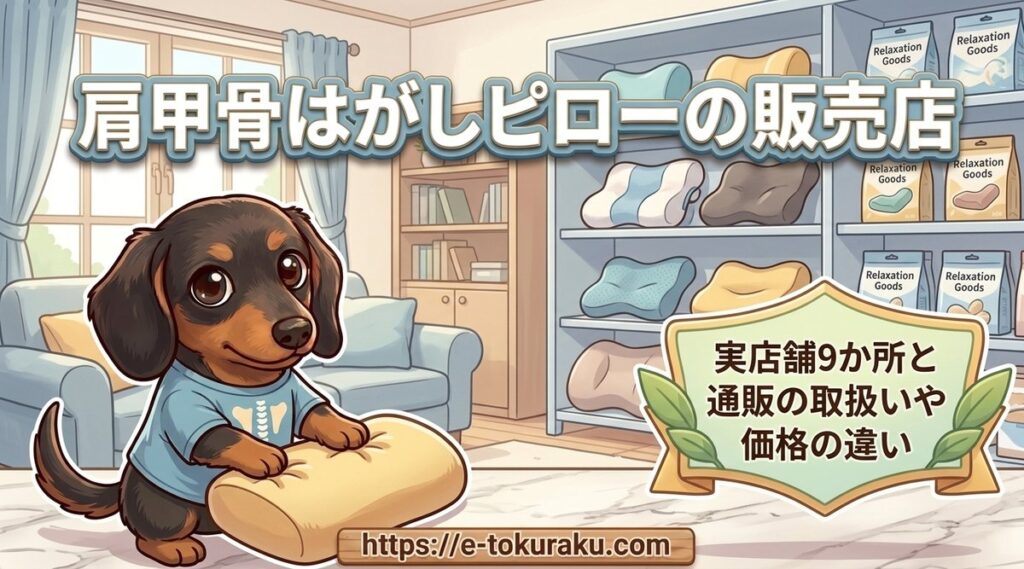 【肩甲骨はがしピローの販売店】実店舗9か所と通販の取扱いや価格の違い